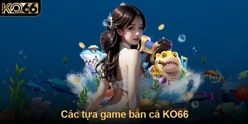 Những tựa game bắn cá được phổ biến tại KO66