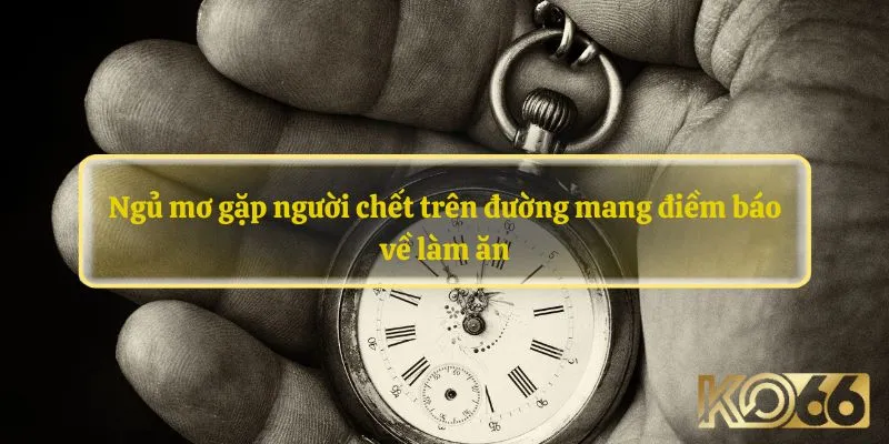 Ngủ mơ gặp người chết trên đường mang điềm báo về làm ăn